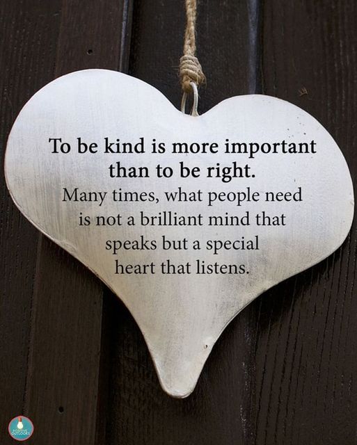 Kindness and listening speak louder than being right.