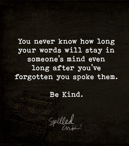 Words linger longer than you think, so let kindness be the legacy you leave behind.